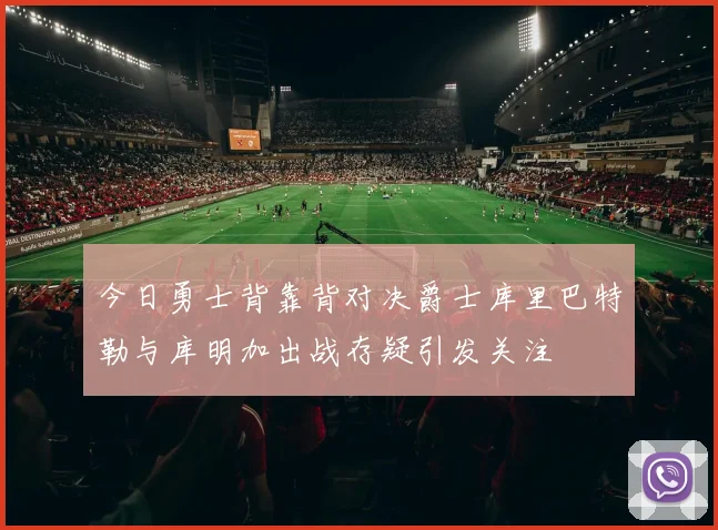今日勇士背靠背对决爵士库里巴特勒与库明加出战存疑引发关注