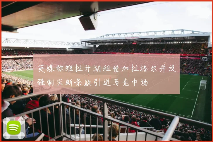 英媒称维拉计划租借加拉格尔并设强制买断条款引进马竞中场