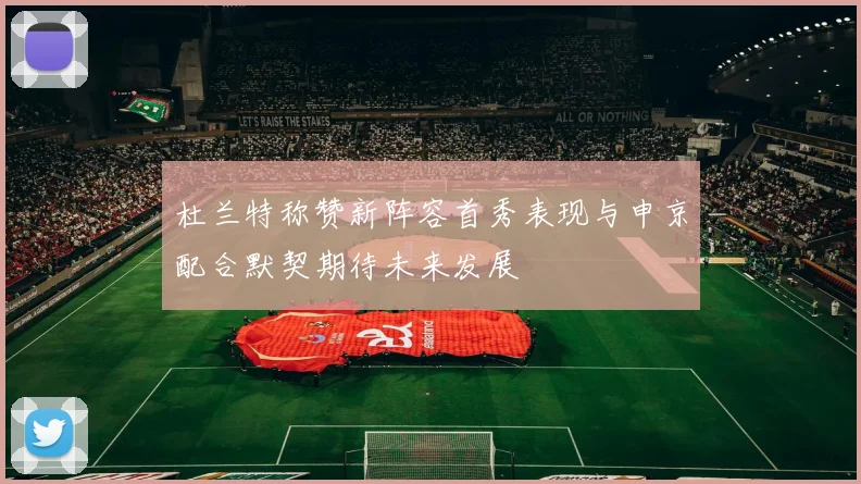 杜兰特称赞新阵容首秀表现与申京配合默契期待未来发展