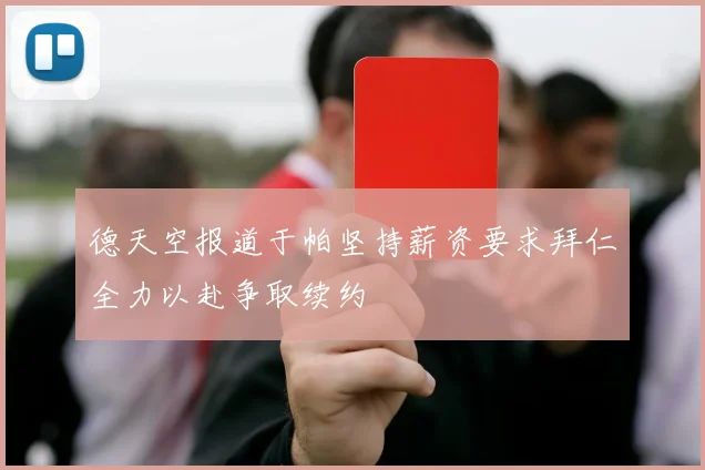 德天空报道于帕坚持薪资要求拜仁全力以赴争取续约