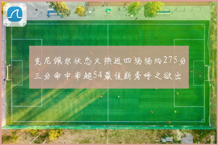 克尼佩尔状态火热近四场场均275分三分命中率超54最佳新秀呼之欲出