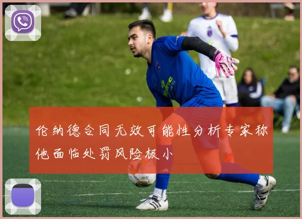 伦纳德合同无效可能性分析专家称他面临处罚风险极小